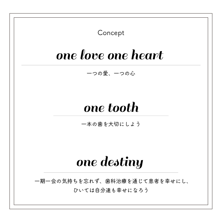 one love one tooth one heart 一つの愛、一つの心、一本の歯を大切にしよう。歯科治療を通じて患者様を幸せにし、ひいては自分たちも幸せになろう